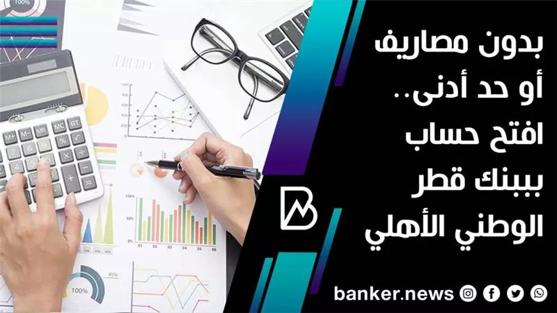 بدون مصاريف أو حد أدنى.. افتح حساب ببنك قطر الوطني الأهلي 