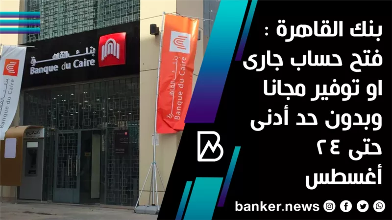 بنك القاهرة : فتح حساب جارى او توفير مجانا وبدون حد أدنى حتى 24 أغسطس 