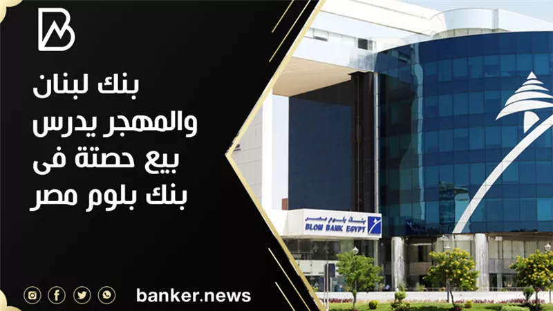 بنك لبنان والمهجر يدرس بيع حصتة فى بنك بلوم مصر