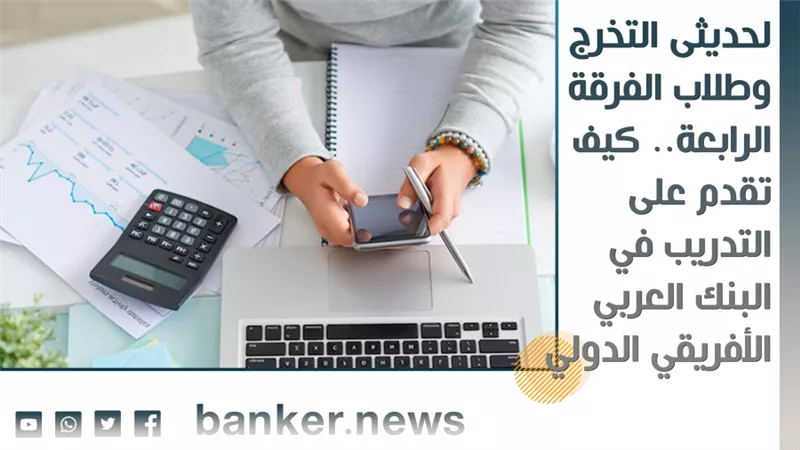 لحديثى التخرج وطلاب الفرقة الرابعة.. كيف تقدم على التدريب في البنك العربي الأفريقي الدولي