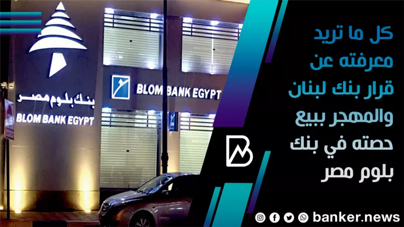 كل ما تريد معرفته عن قرار بنك لبنان والمهجر ببيع حصته في بنك بلوم مصر | فيديو 
