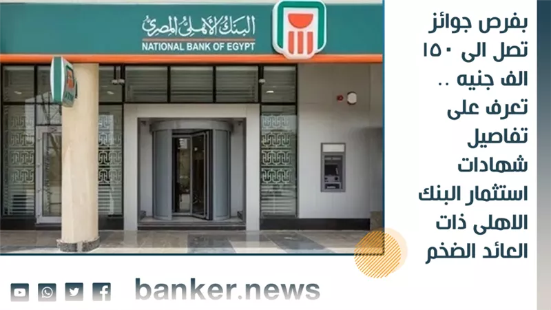 بفرص جوائز تصل الى 150 الف جنيه .. تعرف على تفاصيل شهادات استثمار البنك الاهلى ذات العائد الضخم