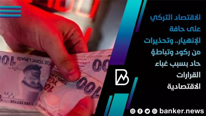 الاقتصاد التركي على حافة الإنهيار.. وتحذيرات من ركود وتباطؤ حاد بسبب 