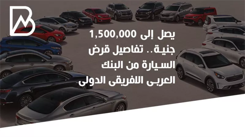  يصل إلى 1,500,000جنية.. تفاصيل قرض السيارة من البنك العربى الافريقى الدولى | انفوجراف