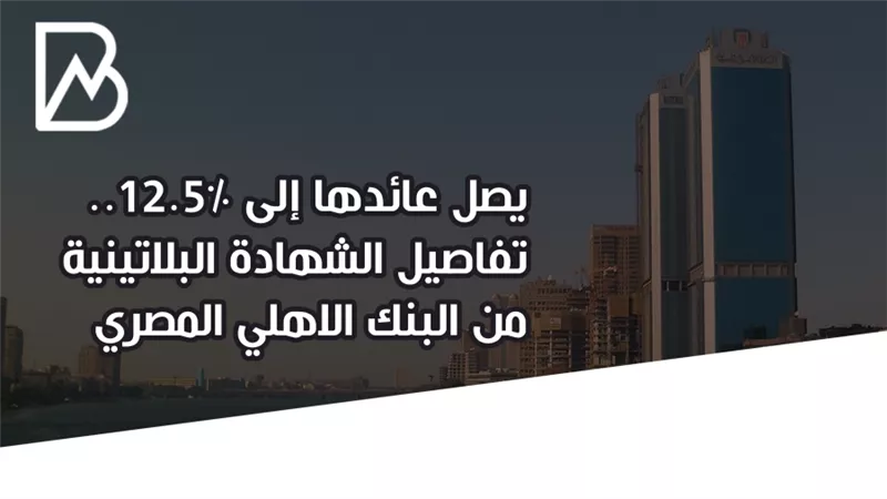 يصل عائدها إلى 12.5%..تفاصيل الشهادة البلاتينية من البنك الاهلي المصري