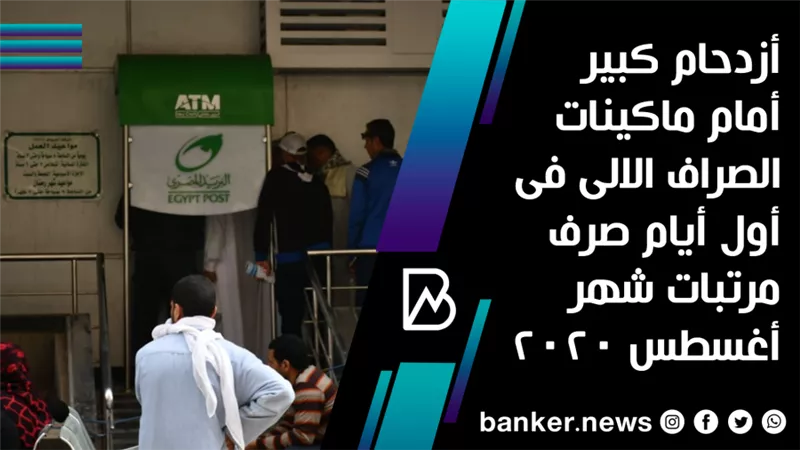 أزدحام كبير أمام ماكينات الصراف الالى فى أول أيام صرف مرتبات شهر أغسطس 2020