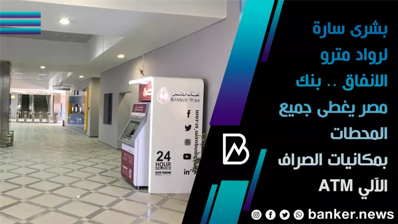 بشرى سارة لرواد مترو الانفاق .. بنك مصر يغطى جميع المحطات بمكانيات الصراف الآلي ATM
