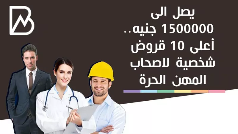 يصل الى  1500000 جنيه..  أعلى 10 قروض شخصية لاصحاب المهن الحرة | انفوجراف 