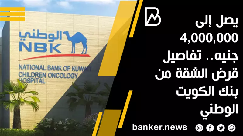 يصل إلى 4,000,000 جنيه.. تفاصيل قرض الشقة من بنك الكويت الوطني