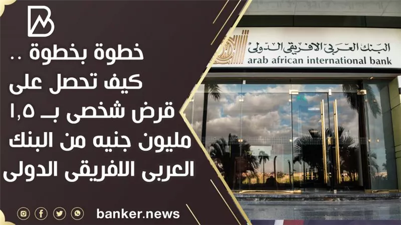 خطوة بخطوة .. كيف تحصل على قرض شخصى بــ 1.5 مليون جنيه من البنك العربى الافريقى الدولى 