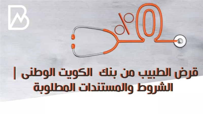 قرض الطبيب من بنك الكويت الوطنى | الشروط والمستندات المطلوبة 