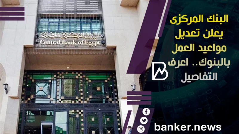البنك المركزى يعلن تعديل مواعيد العمل بالبنوك.. اعرف التفاصيل