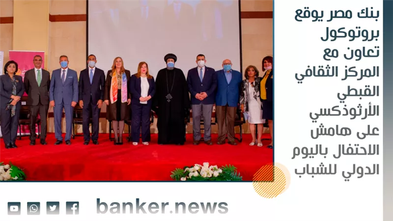 بنك مصر يوقع بروتوكول تعاون مع المركز الثقافي القبطي الأرثوذكسي على هامش الاحتفال باليوم الدولي للشباب