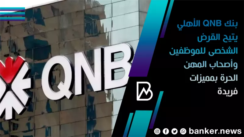  بنك QNB الأهلي يتيح القرض الشخصى للموظفين وأصحاب المهن الحرة بمميزات فريدة