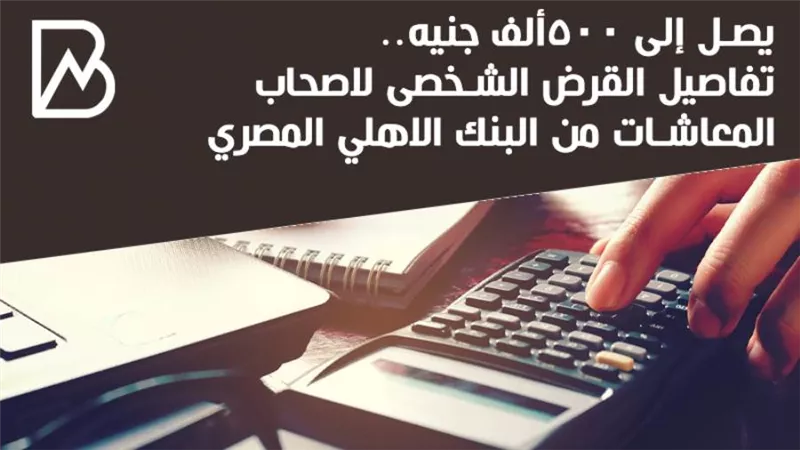 يصل الى 500 الف جنيه .. تفاصيل القرض الشخصى لاصحاب المعاشات من البنك الاهلى المصرى | انفوجراف 