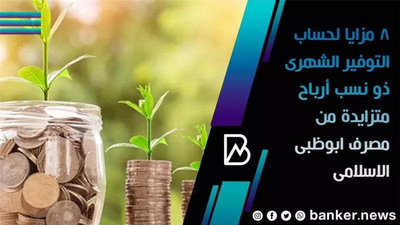 8 مزايا لحساب التوفير الشهرى ذو نسب أرباح متزايدة من مصرف ابوظبى الاسلامى 