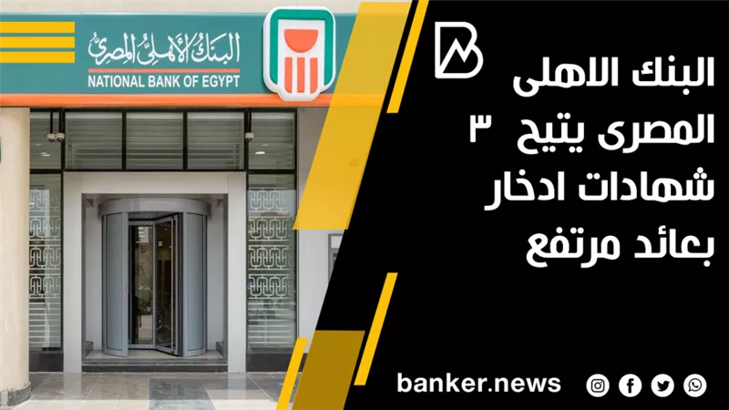 البنك الاهلى المصرى يتيح  3 شهادات ادخار بعائد مرتفع  