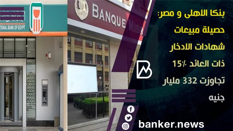 بنكا الاهلى مصر : حصيلة مبيعات شهادات الادخار ذات العائد 15% تجاوزت 332 مليار جنيه 