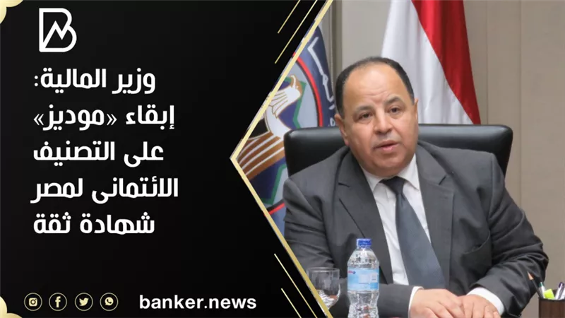 وزير المالية:إبقاء «موديز» على التصنيف الائتمانى لمصر شهادة ثقة