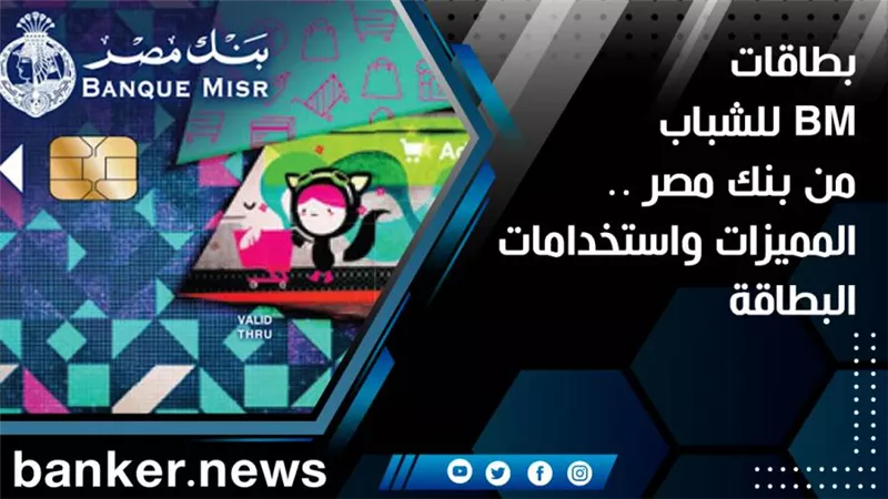 بطاقات BM للشباب من بنك مصر .. المميزات واستخدامات البطاقة 