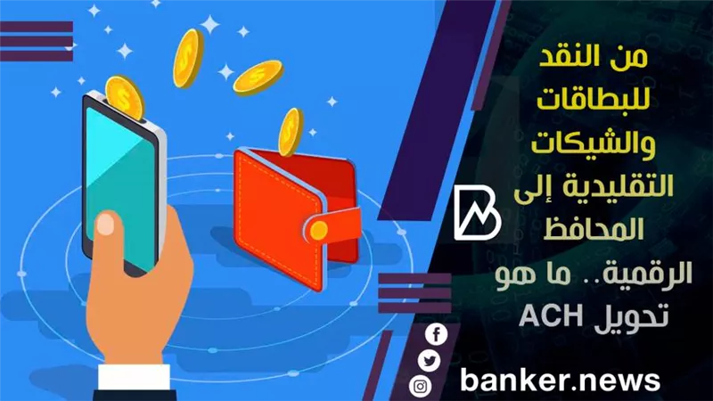 من النقد للبطاقات والشيكات التقليدية إلى المحافظ الرقمية.. ما هو تحويل ACH؟ 