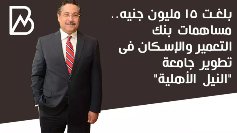 بلغت 15 مليون جنيه.. مساهمات بنك التعمير والإسكان فى تطوير جامعة النيل الأهلية 