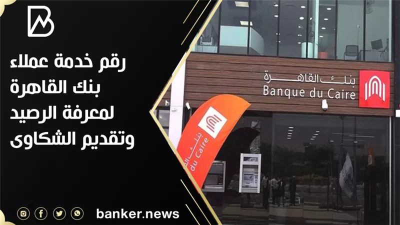 رقم خدمة عملاء بنك القاهرة لمعرفة الرصيد وتقديم الشكاوى