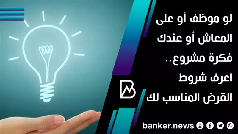 لو موظف أو على المعاش أو عندك فكرة مشروع.. اعرف شروط القرض المناسب لك