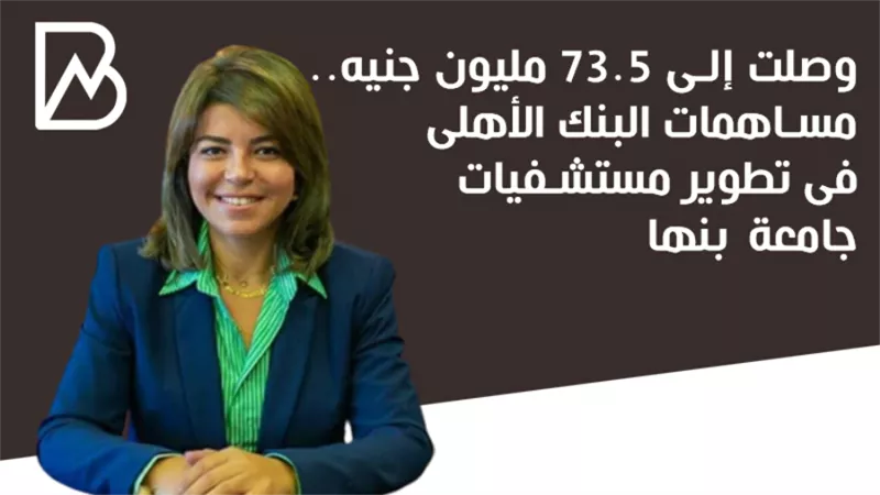 وصلت إلى 73.5 مليون جنيه.. مساهمات البنك الأهلى فى تطوير مستشفيات جامعة بنها | أنفوجراف 