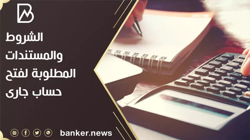  الشروط والمستندات المطلوبة لفتح حساب جارى