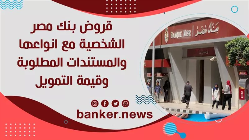 قروض بنك مصر الشخصية مع انواعها والمستندات المطلوبة وقيمة التمويل 