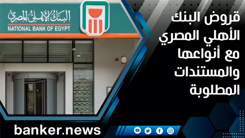 قروض البنك الأهلي المصري مع أنواعها والمستندات المطلوبة