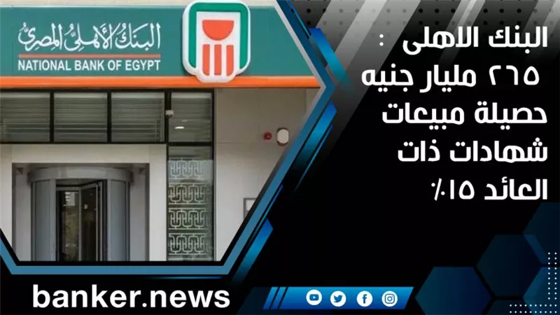 البنك الاهلى  : 265 مليار جنيه حصيلة مبيعات شهادات ذات العائد 15% 