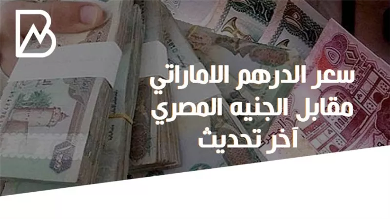سعر الدرهم الاماراتي مقابل الجنيه المصري آخر تحديث
