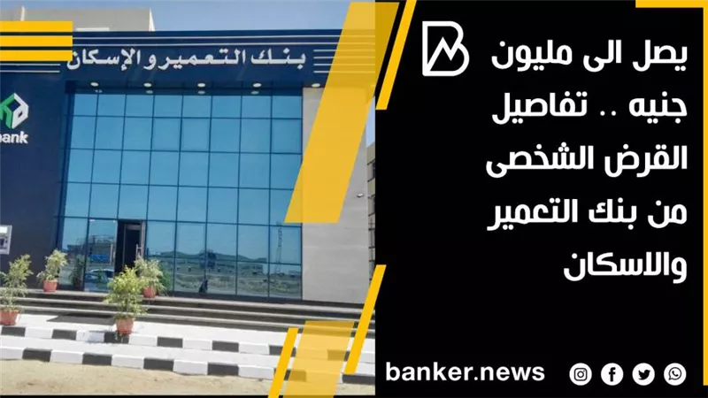 يصل الى مليون جنيه .. تفاصيل القرض الشخصى من بنك التعمير والاسكان 