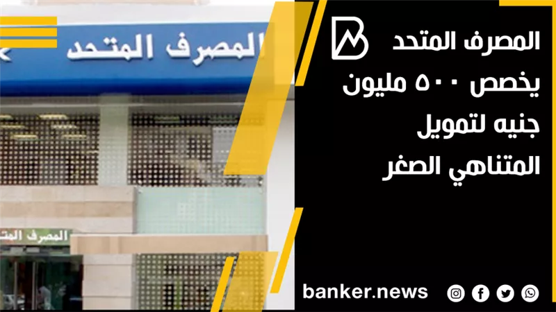 المصرف المتحد يخصص 500 مليون جنيه لتمويل المتناهي الصغر