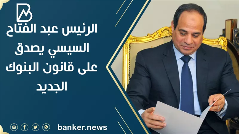الرئيس عبد الفتاح السيسي يصدق على قانون البنوك الجديد