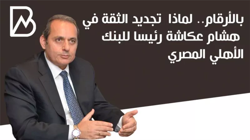 بالأرقام.. لماذا  تجديد الثقة في هشام عكاشة رئيسا للبنك الأهلي المصري