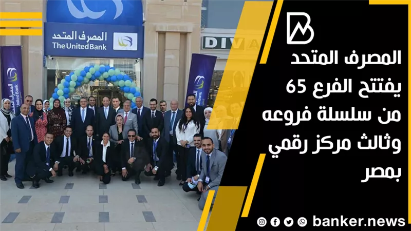 المصرف المتحد يفتتح الفرع 65 من سلسلة فروعه وثالث مركز رقمي بمصر