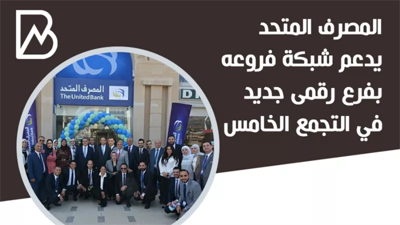  انفوجراف | المصرف المتحد يدعم شبكة فروعة بفرع جديد في التجمع الخامس