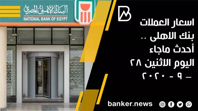 اسعار العملات بنك الاهلى .. أحدث ماجاء اليوم الاثنين 28 – 9 - 2020