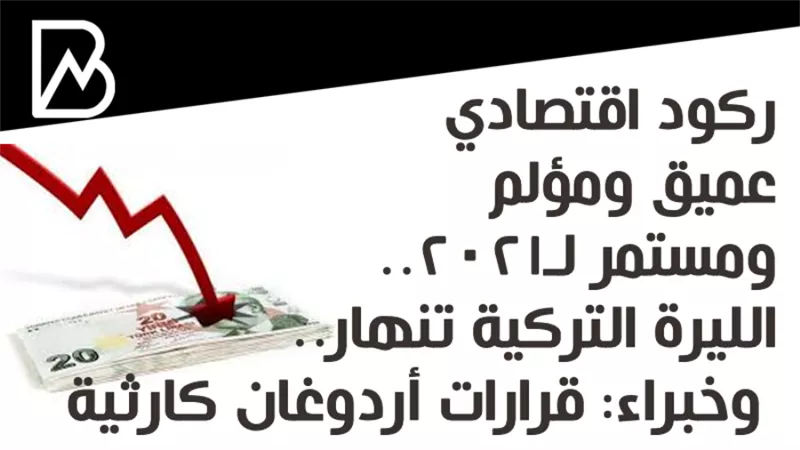 ركود اقتصادي عميق ومؤلم ومستمر لـ2021.. الليرة التركية تنهار.. وخبراء: قرارات أردوغان كارثية