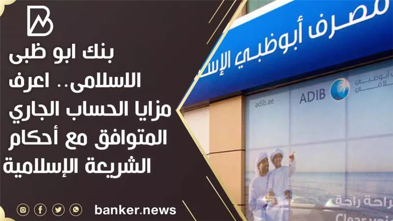 بنك ابو ظبى الاسلامى.. اعرف مزايا الحساب الجاري المتوافق مع أحكام الشريعة الإسلامية