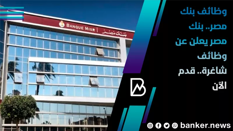 وظائف بنك مصر.. بنك مصر يعلن عن وظائف شاغرة.. قدم الآن