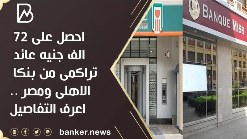 احصل على 72 الف جنيه عائد تراكمى من بنكا الاهلى ومصر ..اعرف التفاصيل 