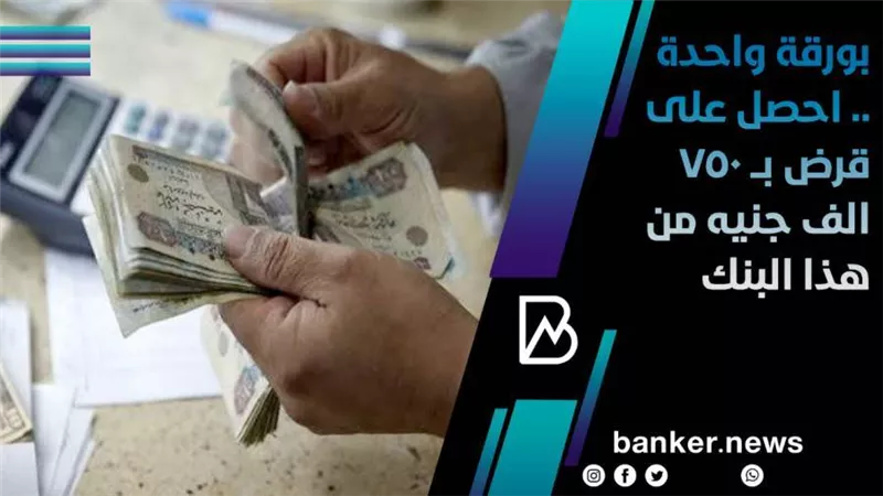 بورقة واحدة .. احصل على قرض بــ 750 الف جنيه من هذا البنك 