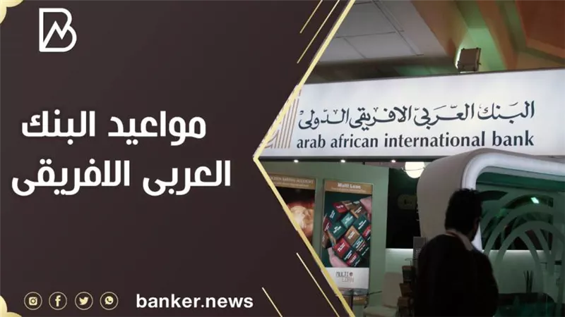 مواعيد البنك العربى الافريقى الدولى ..أبرز الخدمات التى تقدمها فروع البنك 