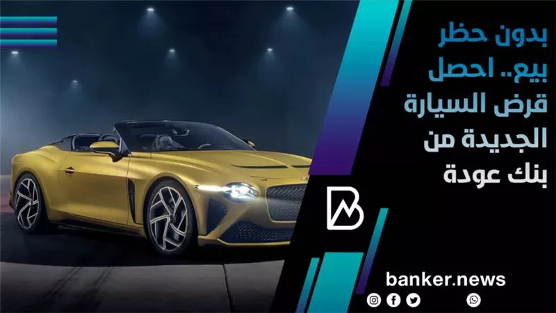 بدون حظر بيع.. احصل قرض السيارة الجديدة من بنك عودة