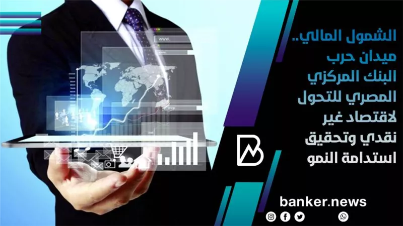 الشمول المالي.. ميدان حرب البنك المركزي المصري للتحول لاقتصاد غير نقدي وتحقيق استدامة النمو