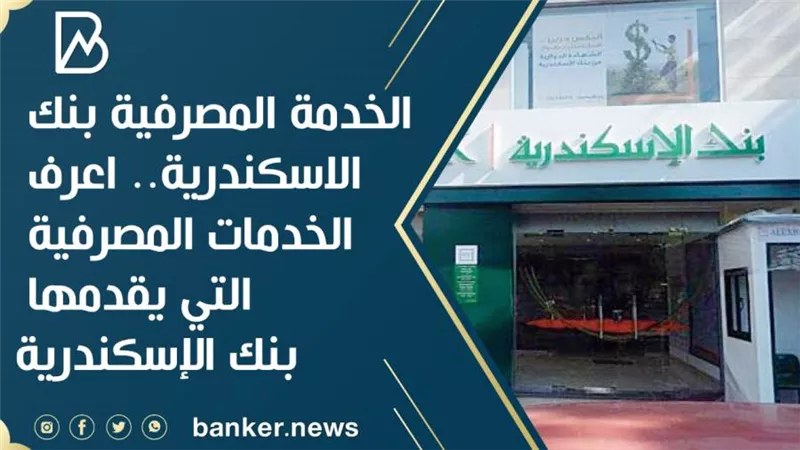 الخدمة المصرفية بنك الاسكندرية.. اعرف الخدمات المصرفية التي يقدمها بنك الإسكندرية
